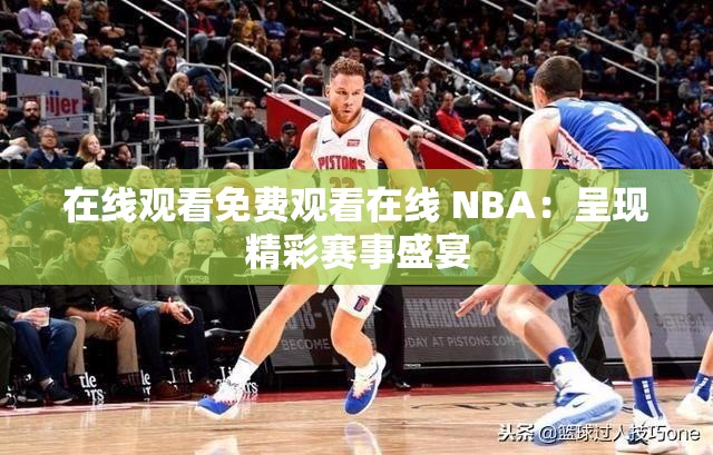 在线观看免费观看在线 NBA：呈现精彩赛事盛宴