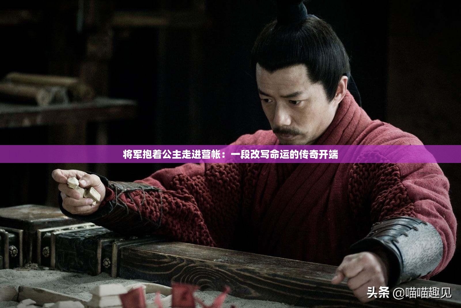 将军抱着公主走进营帐：一段改写命运的传奇开端