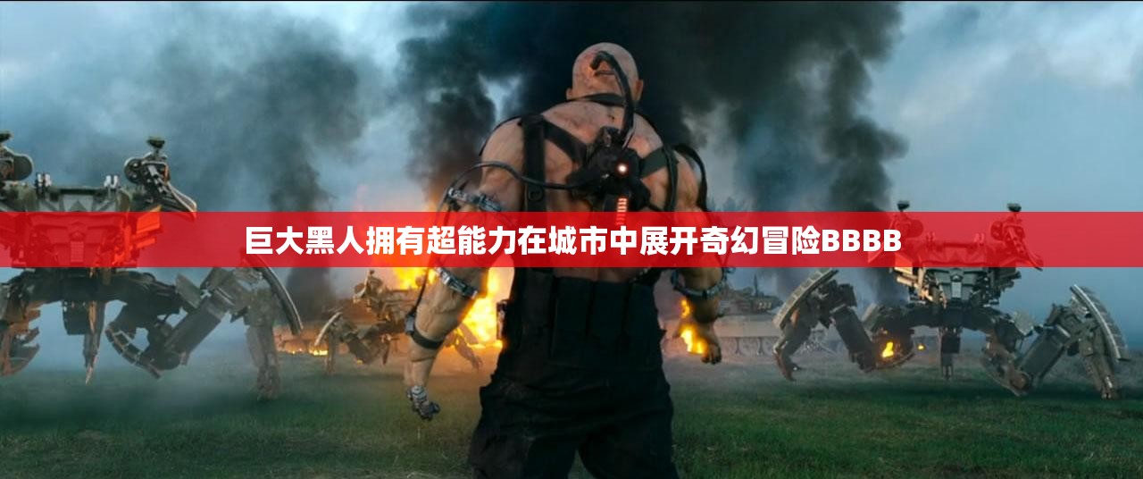 巨大黑人拥有超能力在城市中展开奇幻冒险BBBB