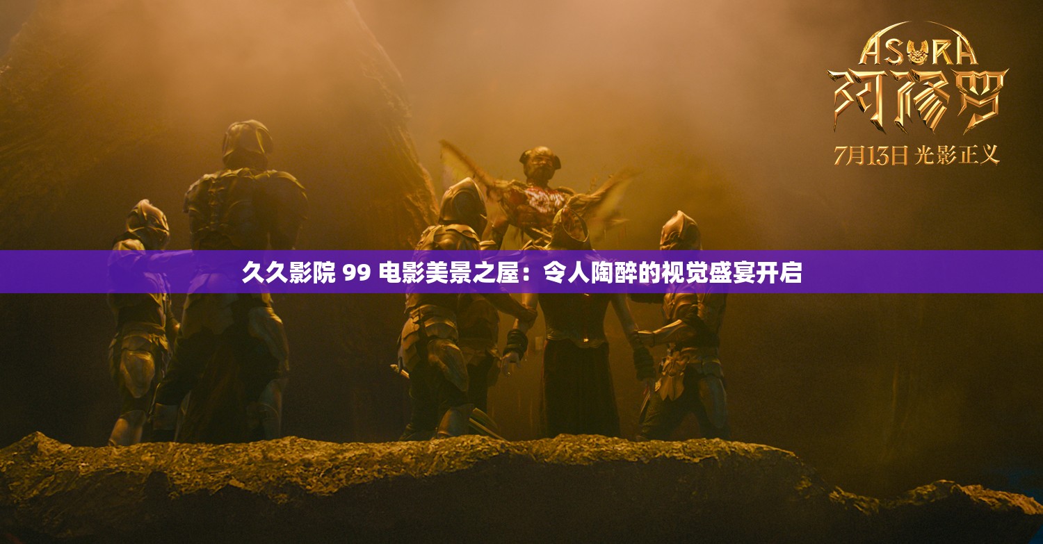 久久影院 99 电影美景之屋：令人陶醉的视觉盛宴开启