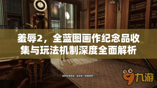 羞辱2，全蓝图画作纪念品收集与玩法机制深度全面解析