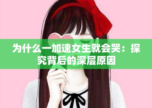 为什么一加速女生就会哭：探究背后的深层原因