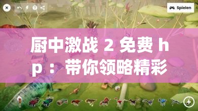 厨中激战 2 免费 hp ：带你领略精彩刺激的游戏世界