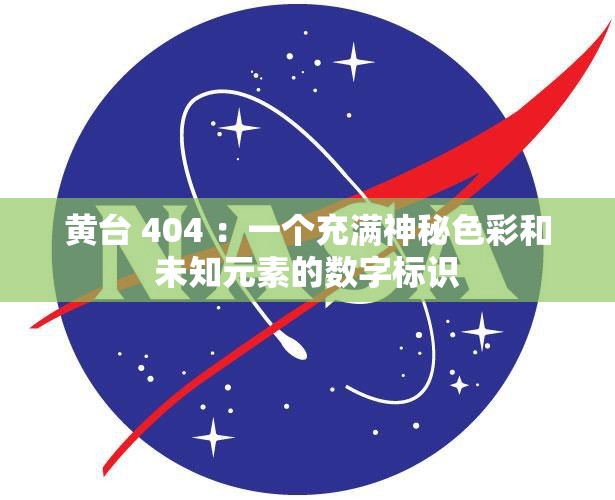 黄台 404 ：一个充满神秘色彩和未知元素的数字标识