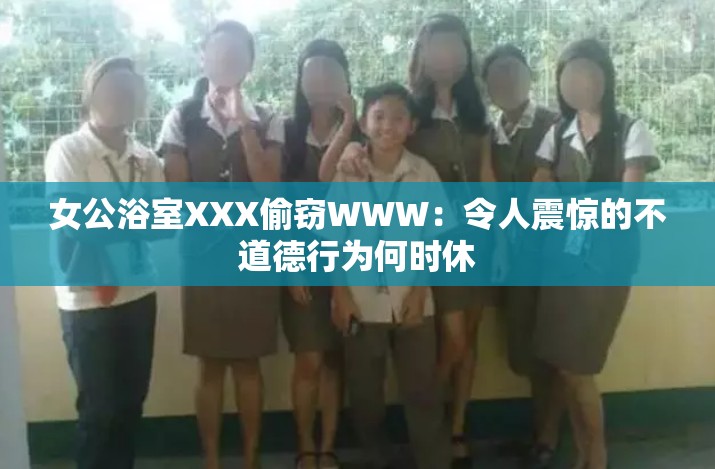 女公浴室XXX偷窃WWW：令人震惊的不道德行为何时休
