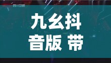 九幺抖音版 带你领略独特的音乐魅力和精彩画面