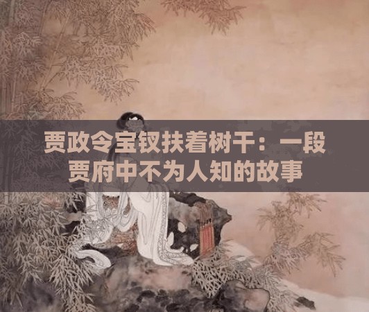 贾政令宝钗扶着树干：一段贾府中不为人知的故事