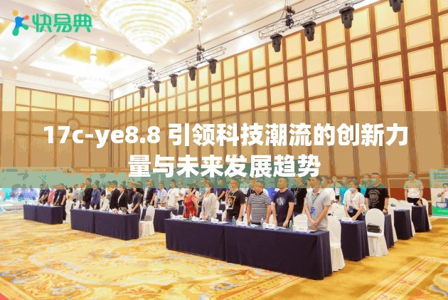17c-ye8.8 引领科技潮流的创新力量与未来发展趋势