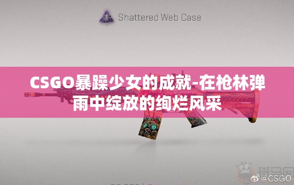 CSGO暴躁少女的成就-在枪林弹雨中绽放的绚烂风采