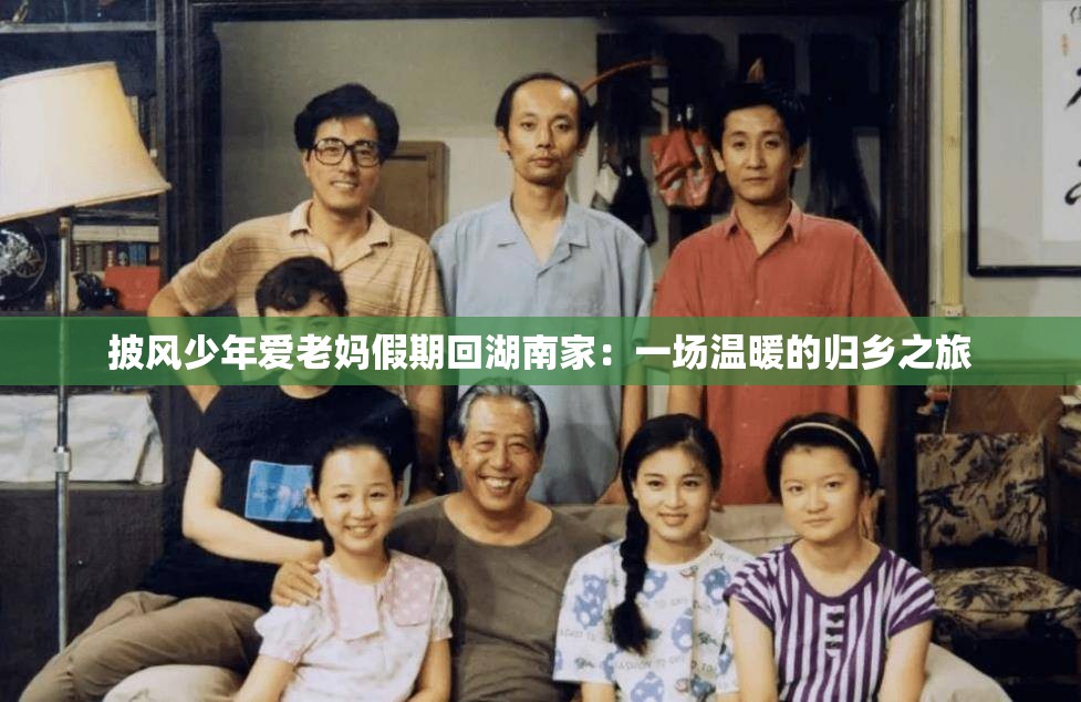 披风少年爱老妈假期回湖南家：一场温暖的归乡之旅