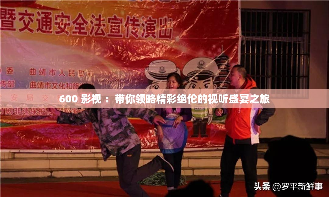 600 影视 ：带你领略精彩绝伦的视听盛宴之旅