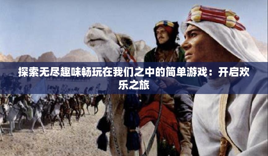 探索无尽趣味畅玩在我们之中的简单游戏：开启欢乐之旅