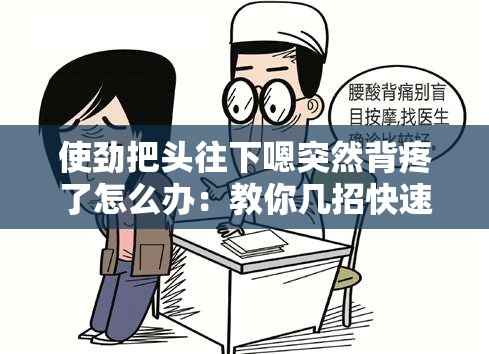 使劲把头往下嗯突然背疼了怎么办：教你几招快速缓解疼痛