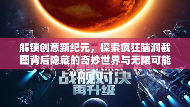 解锁创意新纪元，探索疯狂脑洞截图背后隐藏的奇妙世界与无限可能