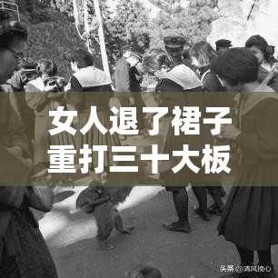 女人退了裙子重打三十大板：此行为背后的深层原因探究