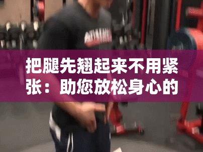 把腿先翘起来不用紧张：助您放松身心的绝佳方式