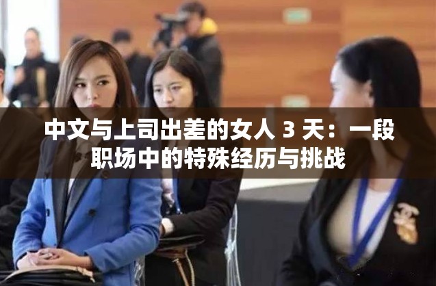中文与上司出差的女人 3 天：一段职场中的特殊经历与挑战