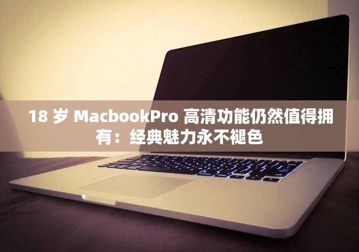 18 岁 MacbookPro 高清功能仍然值得拥有：经典魅力永不褪色