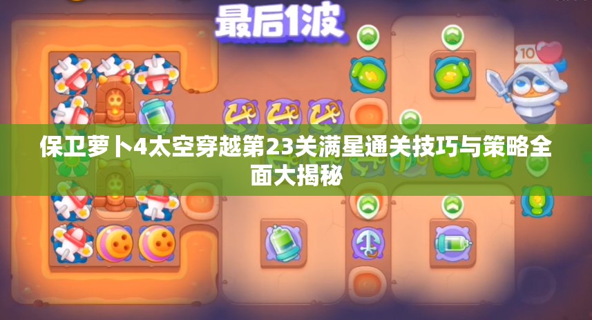 保卫萝卜4太空穿越第23关满星通关技巧与策略全面大揭秘