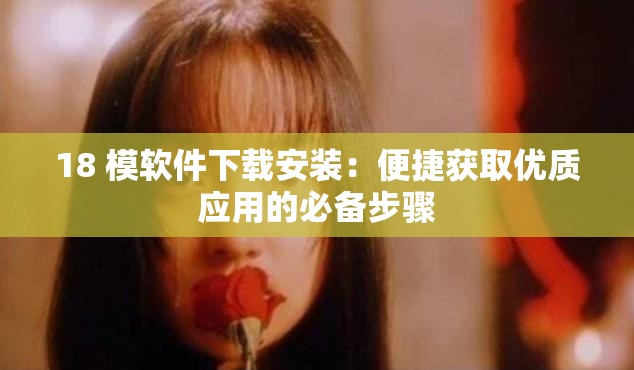 18 模软件下载安装：便捷获取优质应用的必备步骤