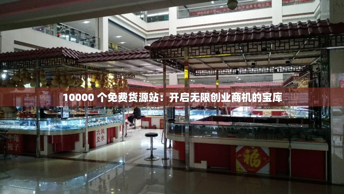 10000 个免费货源站：开启无限创业商机的宝库