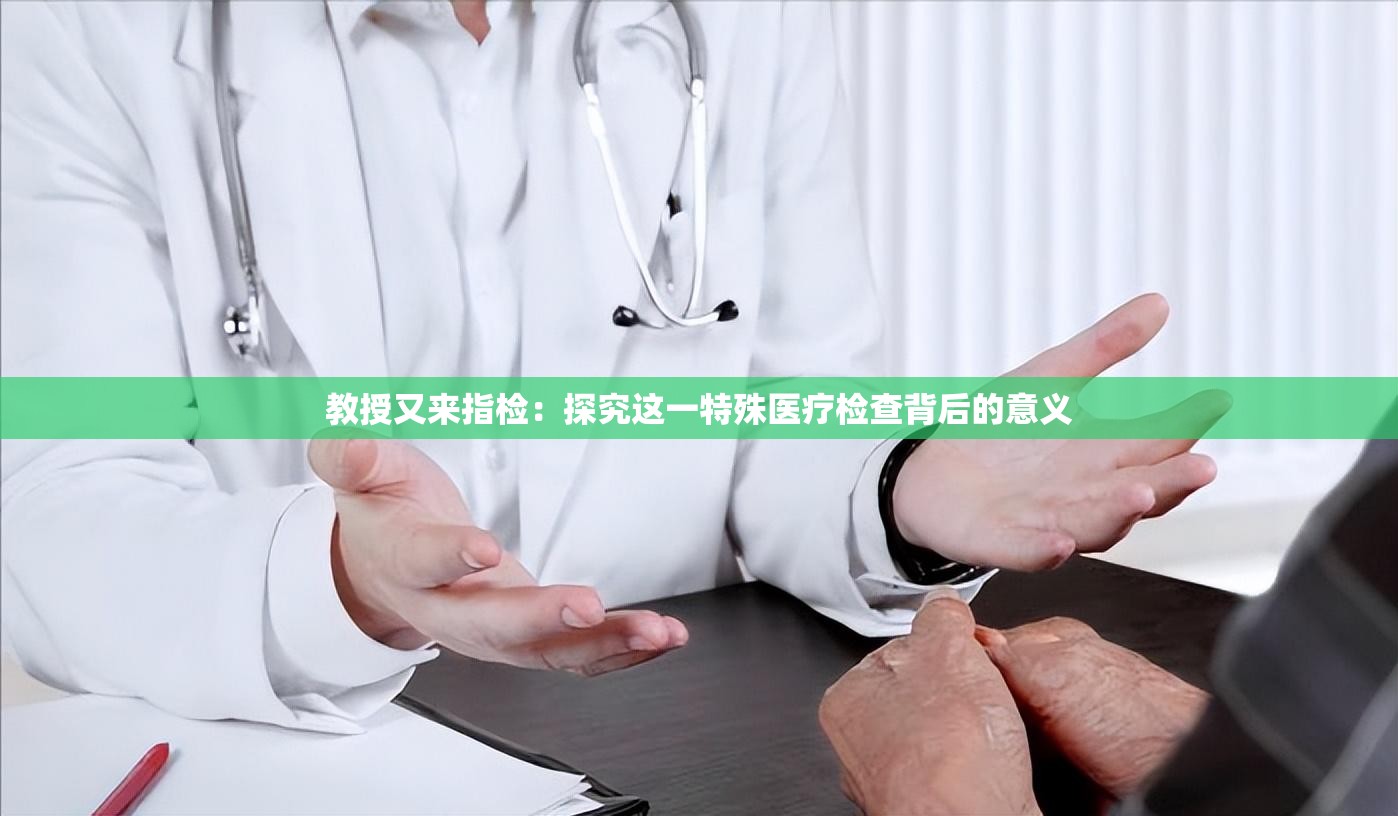 教授又来指检：探究这一特殊医疗检查背后的意义