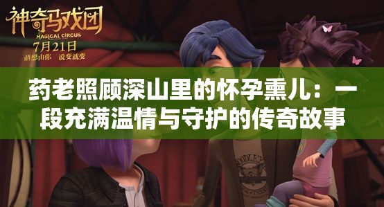 药老照顾深山里的怀孕熏儿：一段充满温情与守护的传奇故事