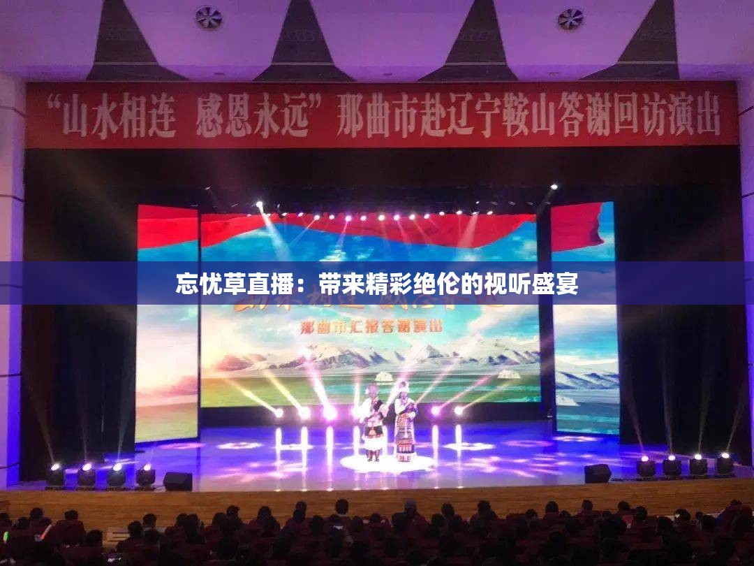 忘忧草直播：带来精彩绝伦的视听盛宴