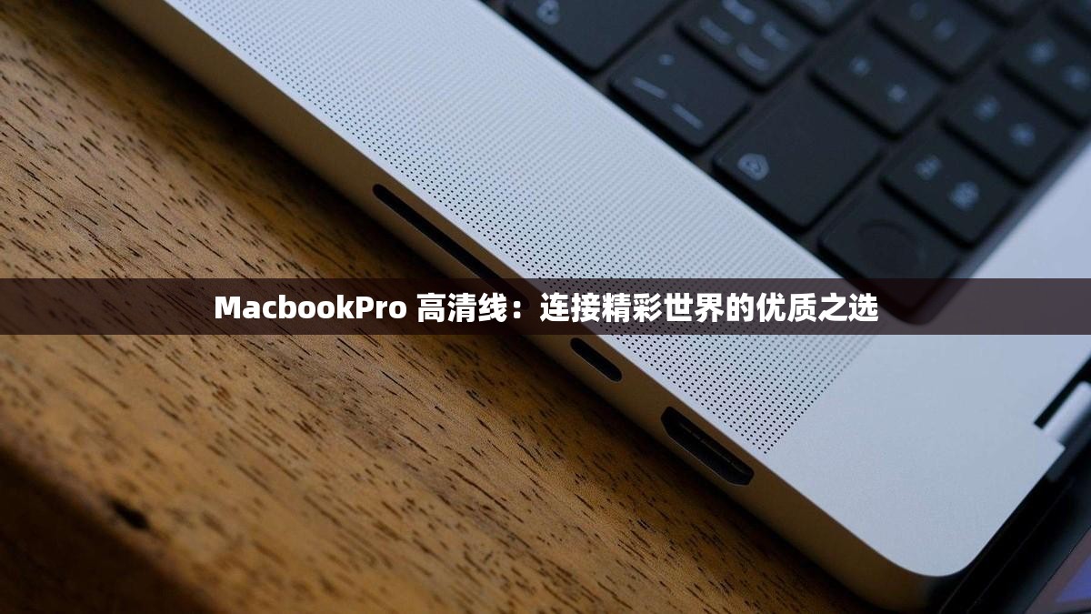 MacbookPro 高清线：连接精彩世界的优质之选