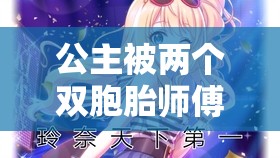 公主被两个双胞胎师傅守护成长的传奇之旅