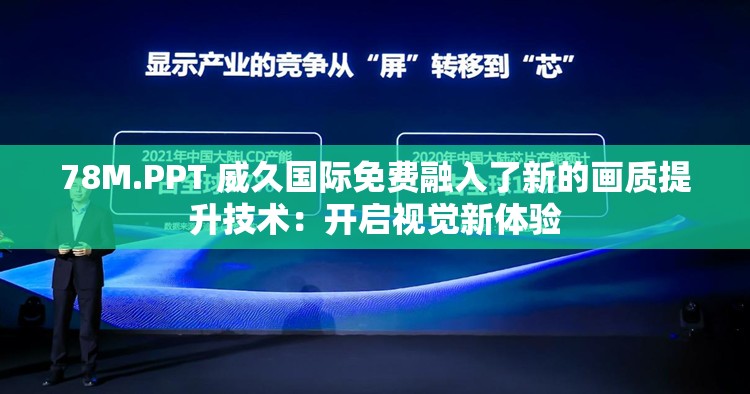 78M.PPT 威久国际免费融入了新的画质提升技术：开启视觉新体验