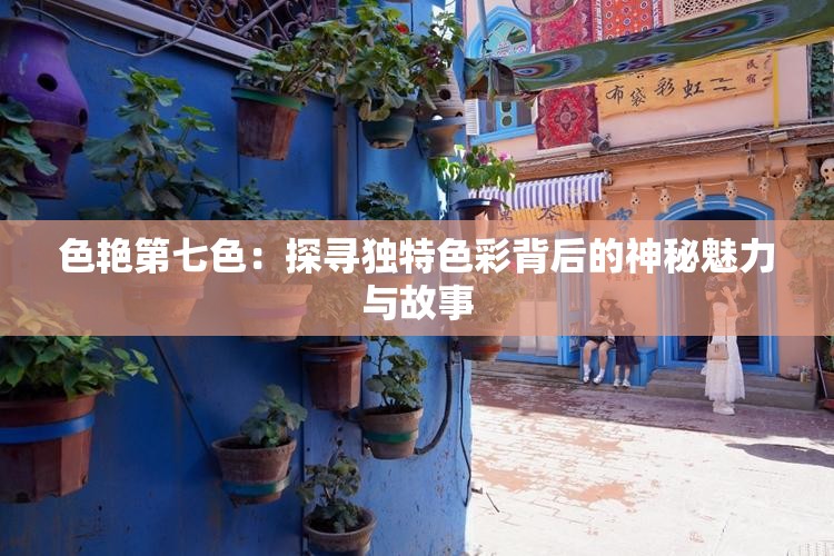 色艳第七色：探寻独特色彩背后的神秘魅力与故事