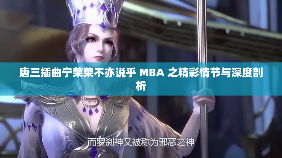 唐三插曲宁荣荣不亦说乎 MBA 之精彩情节与深度剖析
