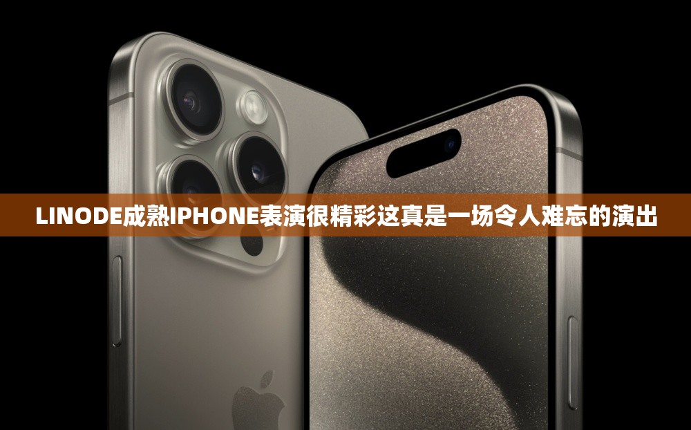 LINODE成熟IPHONE表演很精彩这真是一场令人难忘的演出