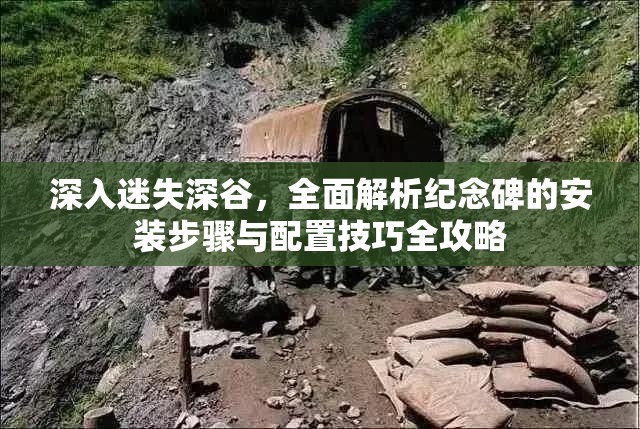 深入迷失深谷，全面解析纪念碑的安装步骤与配置技巧全攻略