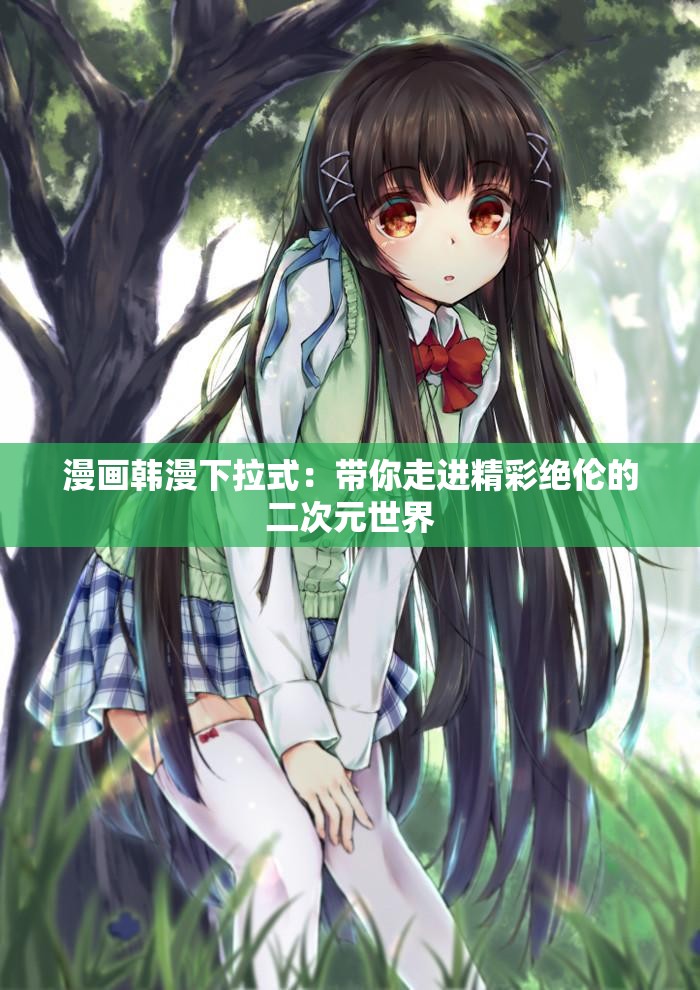 漫画韩漫下拉式：带你走进精彩绝伦的二次元世界