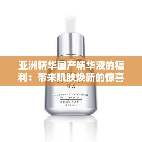 亚洲精华国产精华液的福利：带来肌肤焕新的惊喜体验