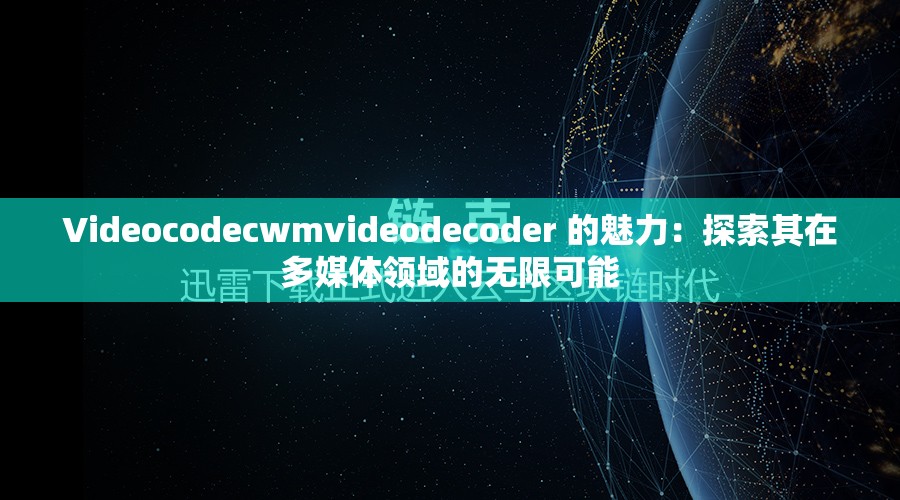 Videocodecwmvideodecoder 的魅力：探索其在多媒体领域的无限可能