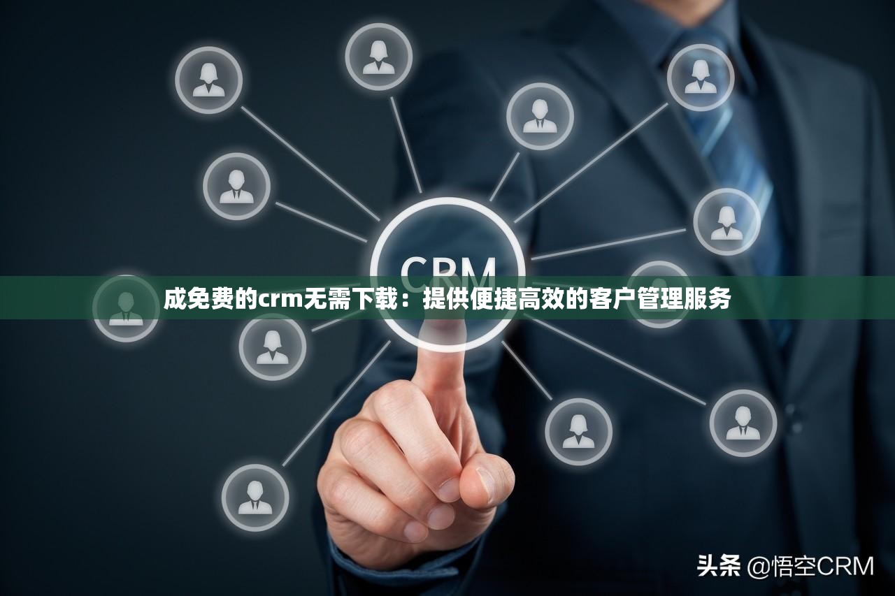 成免费的crm无需下载：提供便捷高效的客户管理服务