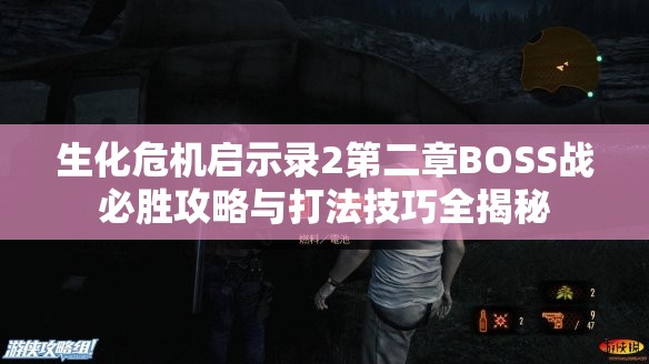生化危机启示录2第二章BOSS战必胜攻略与打法技巧全揭秘