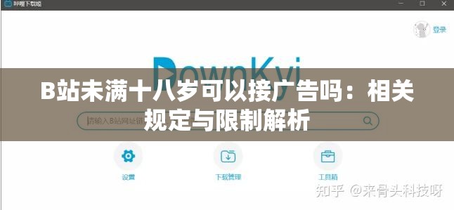 B站未满十八岁可以接广告吗：相关规定与限制解析