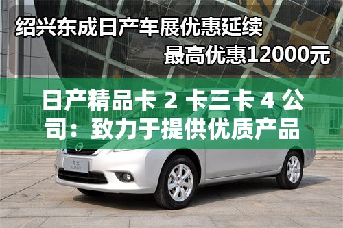 日产精品卡 2 卡三卡 4 公司：致力于提供优质产品与服务的行业翘楚