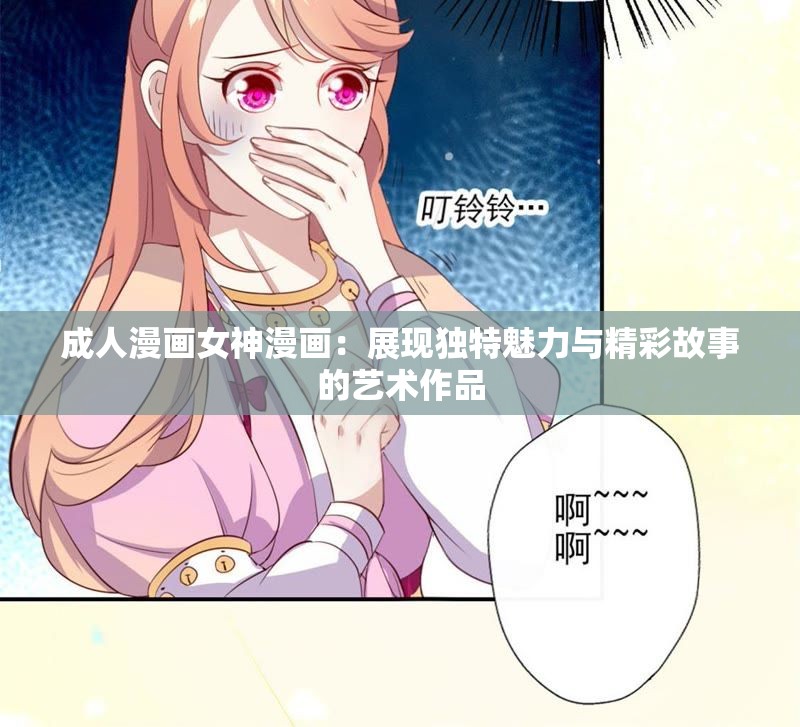 成人漫画女神漫画：展现独特魅力与精彩故事的艺术作品