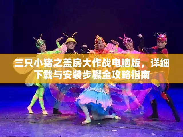 三只小猪之盖房大作战电脑版，详细下载与安装步骤全攻略指南