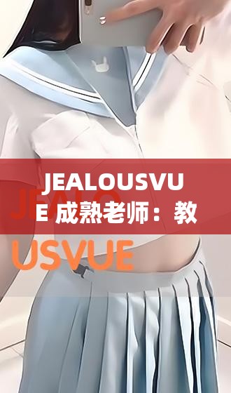 JEALOUSVUE 成熟老师：教学经验与独特魅力的展现