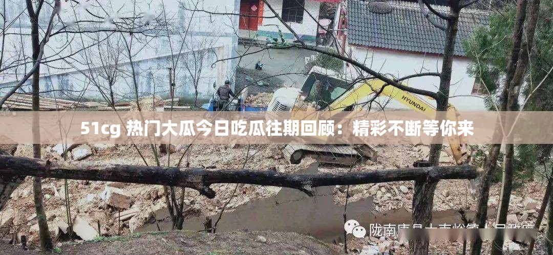 51cg 热门大瓜今日吃瓜往期回顾：精彩不断等你来