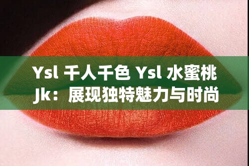 Ysl 千人千色 Ysl 水蜜桃 Jk：展现独特魅力与时尚风格