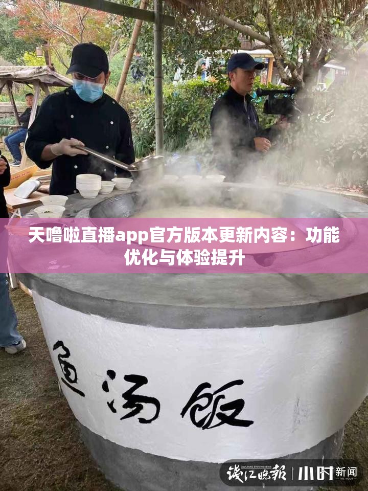 天噜啦直播app官方版本更新内容：功能优化与体验提升