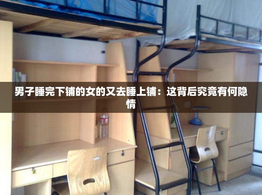 男子睡完下铺的女的又去睡上铺：这背后究竟有何隐情