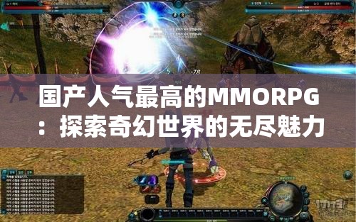 国产人气最高的MMORPG：探索奇幻世界的无尽魅力之旅